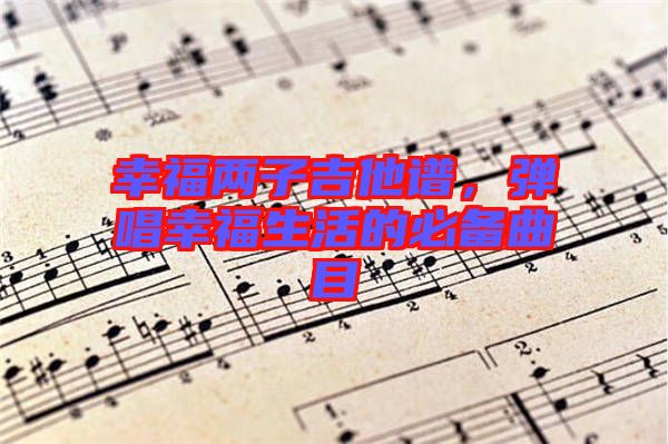 幸福兩子吉他譜，彈唱幸福生活的必備曲目