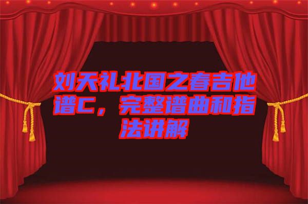 劉天禮北國之春吉他譜C，完整譜曲和指法講解