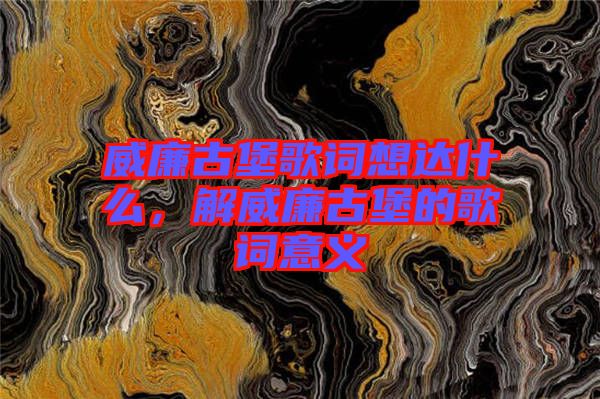 威廉古堡歌詞想達(dá)什么，解威廉古堡的歌詞意義