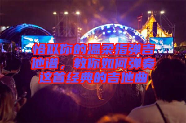 恰似你的溫柔指彈吉他譜，教你如何彈奏這首經(jīng)典的吉他曲