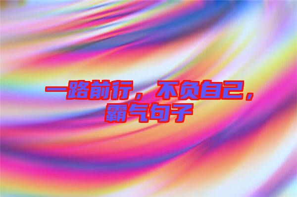 一路前行，不負(fù)自己，霸氣句子