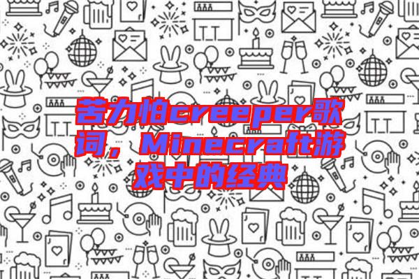 苦力怕creeper歌詞，Minecraft游戲中的經(jīng)典