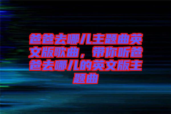 爸爸去哪兒主題曲英文版歌曲，帶你聽(tīng)爸爸去哪兒的英文版主題曲