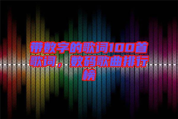 帶數(shù)字的歌詞100首歌詞，數(shù)碼歌曲排行榜