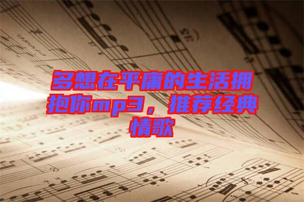 多想在平庸的生活擁抱你mp3，推薦經(jīng)典情歌