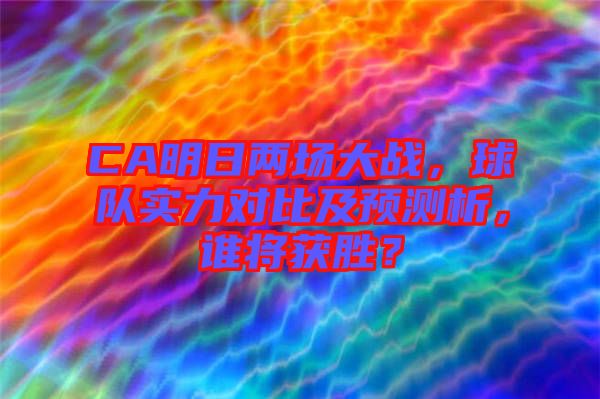 CA明日兩場(chǎng)大戰(zhàn)，球隊(duì)實(shí)力對(duì)比及預(yù)測(cè)析，誰(shuí)將獲勝？