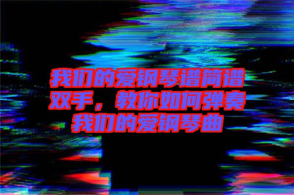 我們的愛鋼琴譜簡譜雙手，教你如何彈奏我們的愛鋼琴曲