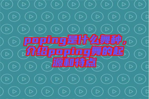 poping是什么舞種，介紹poping舞的起源和特點(diǎn)