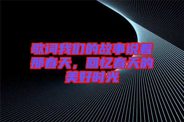 歌詞我們的故事說著那春天，回憶春天的美好時光