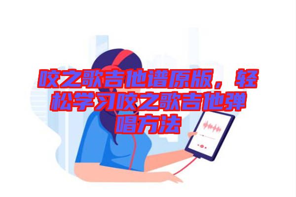 咬之歌吉他譜原版，輕松學(xué)習(xí)咬之歌吉他彈唱方法