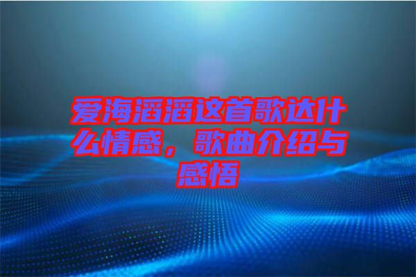 愛海滔滔這首歌達(dá)什么情感，歌曲介紹與感悟