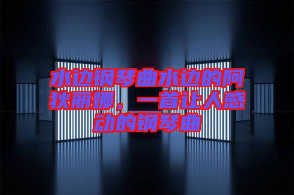 水邊鋼琴曲水邊的阿狄麗娜，一首讓人感動(dòng)的鋼琴曲