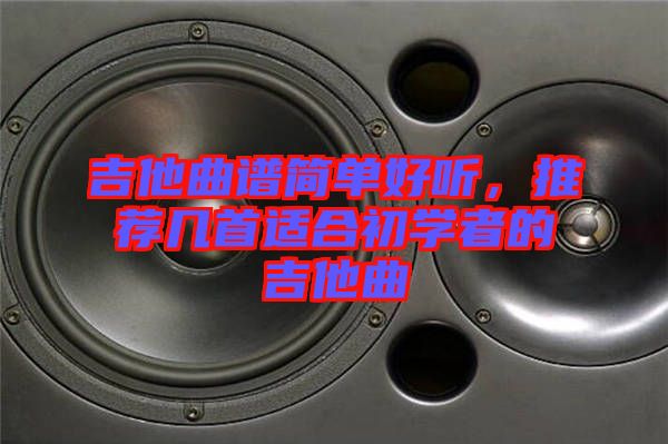 吉他曲譜簡單好聽，推薦幾首適合初學(xué)者的吉他曲