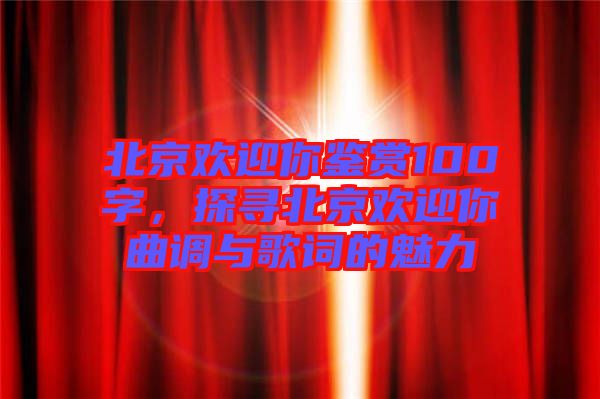 北京歡迎你鑒賞100字，探尋北京歡迎你曲調(diào)與歌詞的魅力