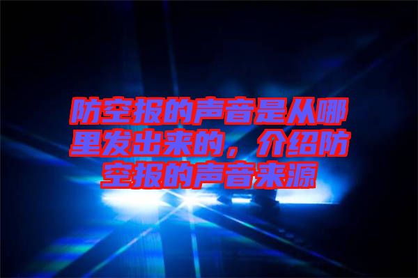 防空報的聲音是從哪里發(fā)出來的，介紹防空報的聲音來源