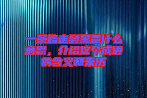 一條路走到黑是什么意思，介紹這個(gè)成語的含義和來歷