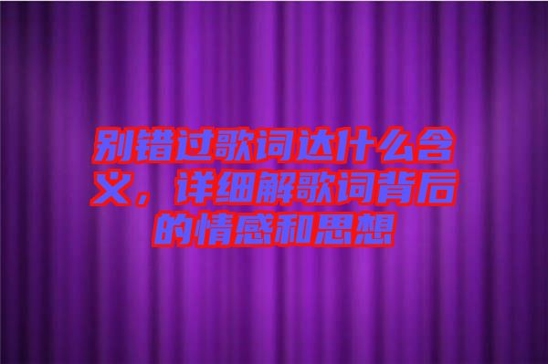 別錯過歌詞達(dá)什么含義，詳細(xì)解歌詞背后的情感和思想