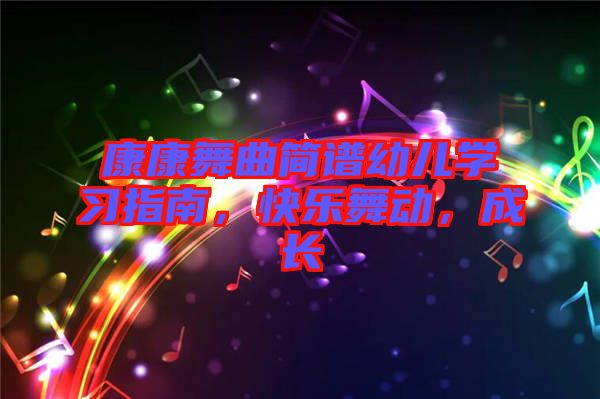 康康舞曲簡譜幼兒學(xué)習(xí)指南，快樂舞動，成長