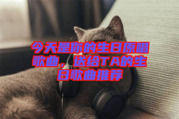 今天是你的生日原唱歌曲，送給TA的生日歌曲推薦