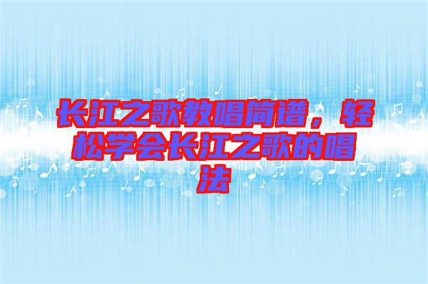 長(zhǎng)江之歌教唱簡(jiǎn)譜，輕松學(xué)會(huì)長(zhǎng)江之歌的唱法