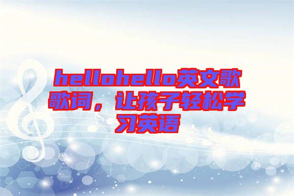 hellohello英文歌歌詞，讓孩子輕松學(xué)習(xí)英語(yǔ)