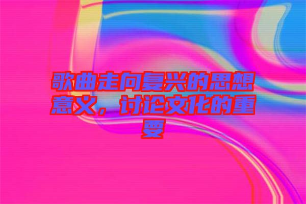 歌曲走向復(fù)興的思想意義，討論文化的重要