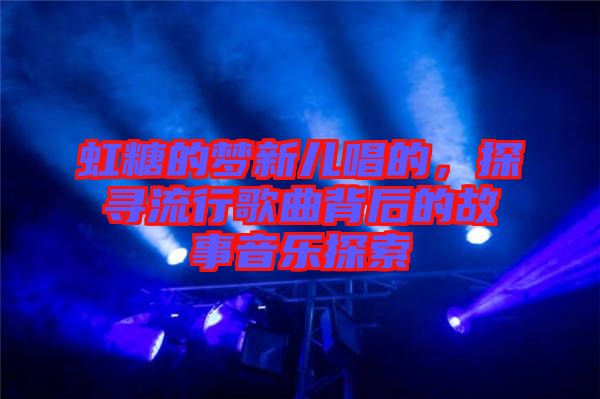 虹糖的夢新兒唱的，探尋流行歌曲背后的故事音樂探索