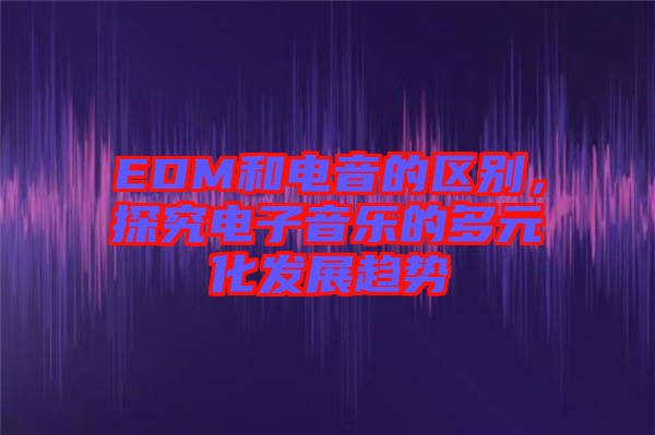 EDM和電音的區(qū)別，探究電子音樂的多元化發(fā)展趨勢(shì)