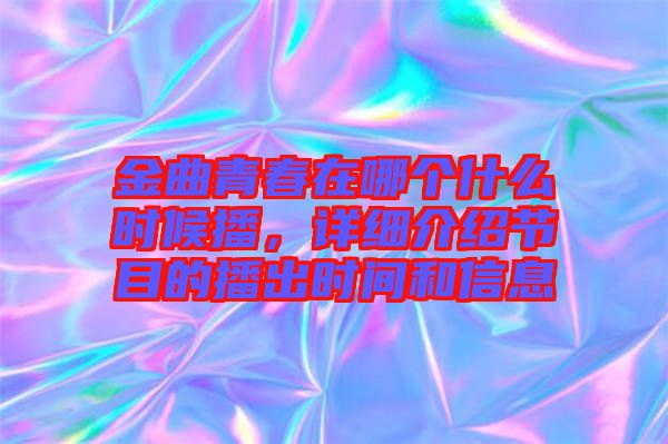 金曲青春在哪個什么時候播，詳細介紹節(jié)目的播出時間和信息