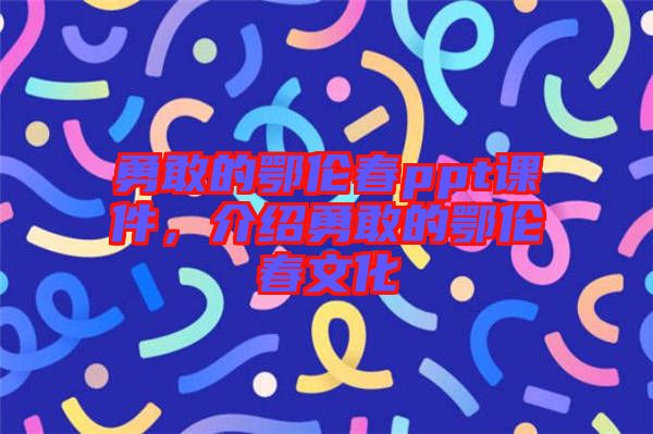 勇敢的鄂倫春ppt課件，介紹勇敢的鄂倫春文化