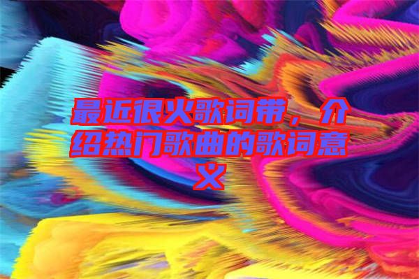 最近很火歌詞帶，介紹熱門歌曲的歌詞意義