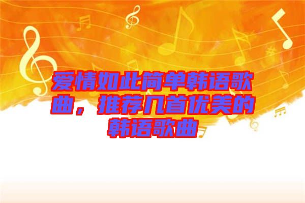 愛情如此簡單韓語歌曲，推薦幾首優(yōu)美的韓語歌曲