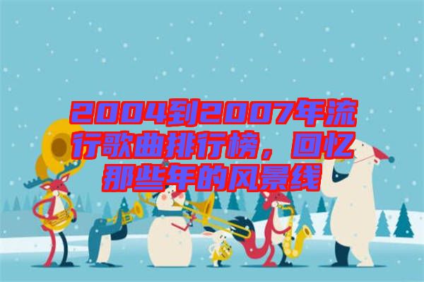 2004到2007年流行歌曲排行榜，回憶那些年的風(fēng)景線