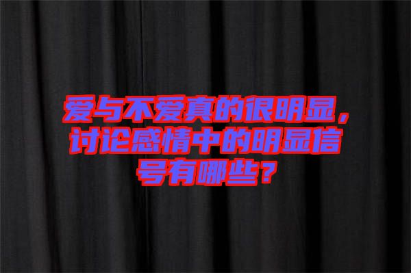 愛與不愛真的很明顯，討論感情中的明顯信號有哪些？