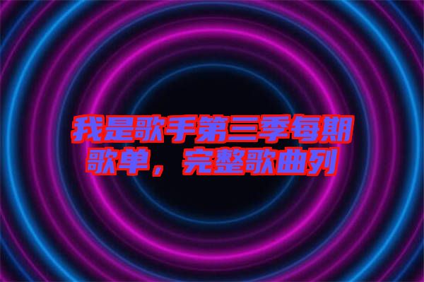 我是歌手第三季每期歌單，完整歌曲列