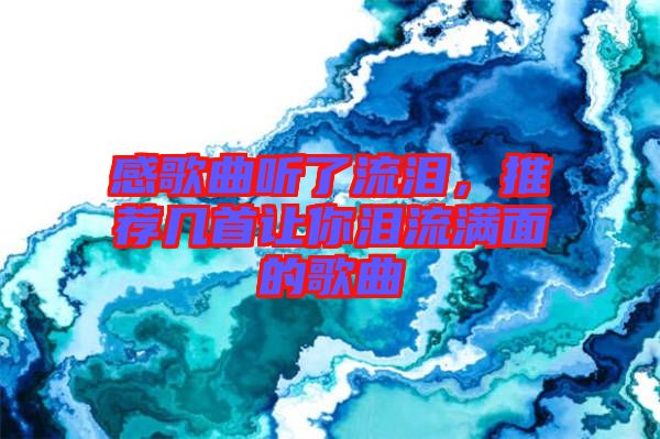 感歌曲聽了流淚，推薦幾首讓你淚流滿面的歌曲