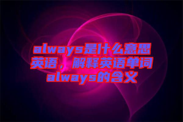 always是什么意思英語，解釋英語單詞always的含義