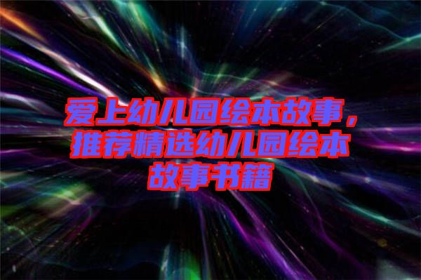 愛(ài)上幼兒園繪本故事，推薦精選幼兒園繪本故事書(shū)籍