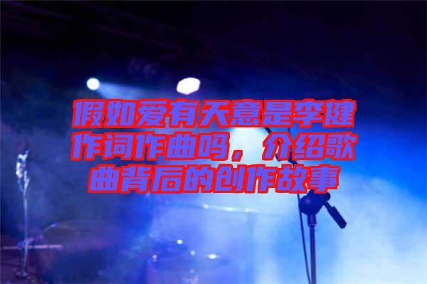 假如愛有天意是李健作詞作曲嗎，介紹歌曲背后的創(chuàng)作故事