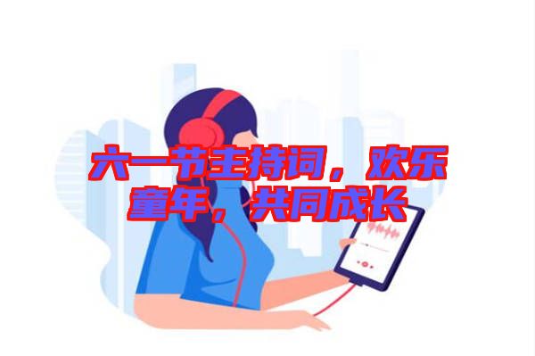 六一節(jié)主持詞，歡樂童年，共同成長