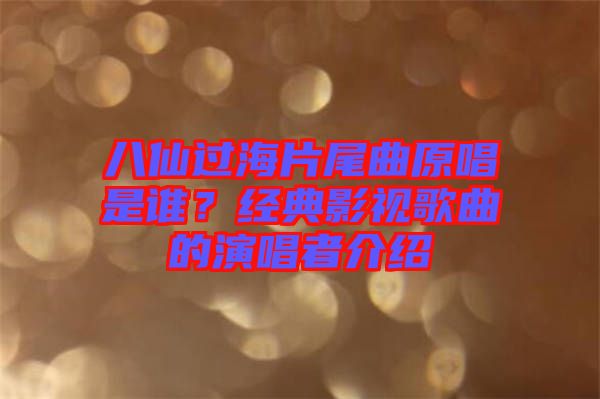 八仙過海片尾曲原唱是誰？經(jīng)典影視歌曲的演唱者介紹