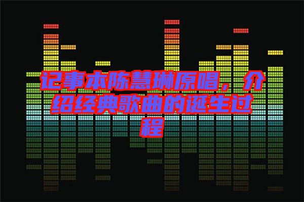 記事本陳慧琳原唱，介紹經(jīng)典歌曲的誕生過(guò)程