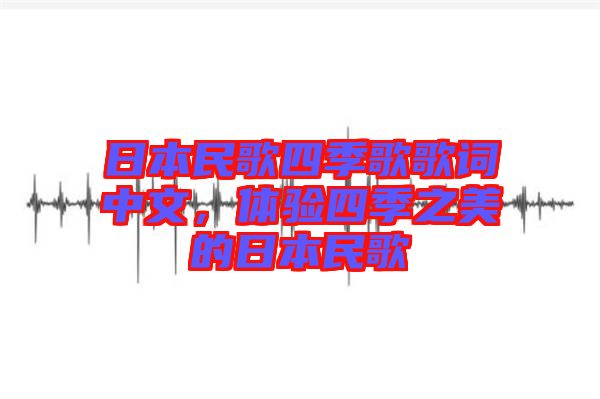 日本民歌四季歌歌詞中文，體驗四季之美的日本民歌