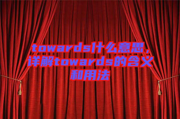 towards什么意思，詳解towards的含義和用法