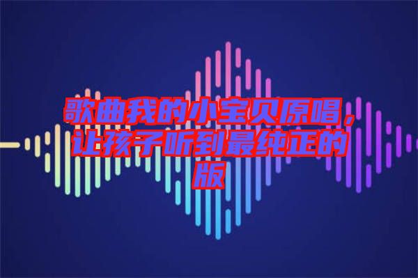 歌曲我的小寶貝原唱，讓孩子聽到最純正的版