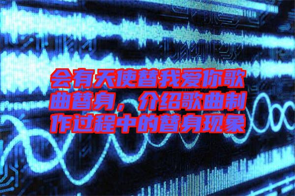 會有天使替我愛你歌曲替身，介紹歌曲制作過程中的替身現(xiàn)象