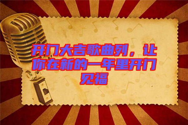 開門大吉歌曲列，讓你在新的一年里開門見福