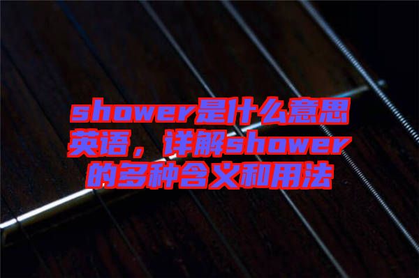 shower是什么意思英語，詳解shower的多種含義和用法