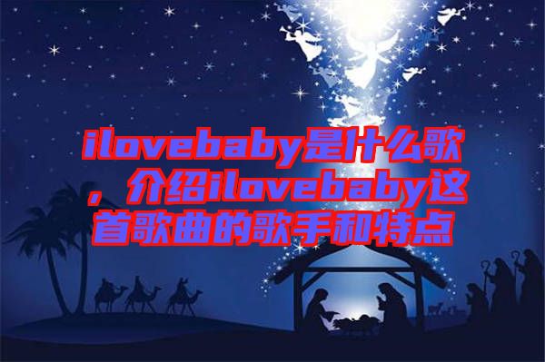 ilovebaby是什么歌，介紹ilovebaby這首歌曲的歌手和特點