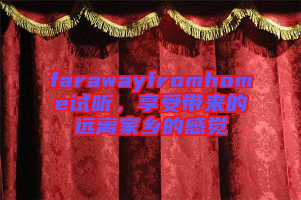 farawayfromhome試聽(tīng)，享受帶來(lái)的遠(yuǎn)離家鄉(xiāng)的感覺(jué)